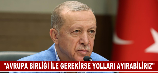 Cumhurbaşkanı Erdoğan: AB ile gerekirse yolları ayırabiliriz