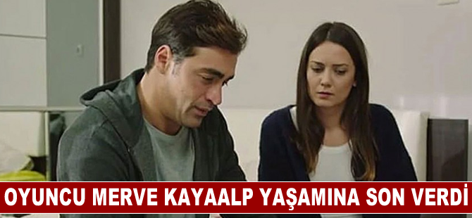 Oyuncu Merve Kayaalp yaşamına son verdi