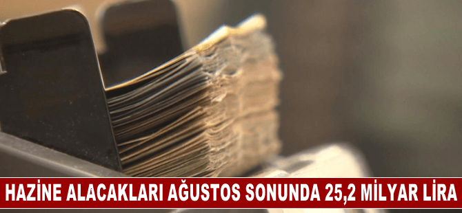 Hazine alacakları ağustos sonu itibarıyla 25,2 milyar lira oldu