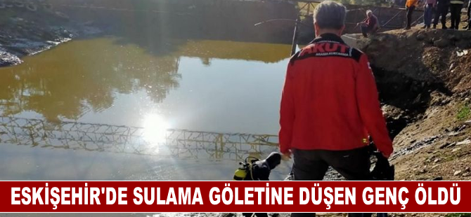 Eskişehir'de sulama göletine düşen genç öldü