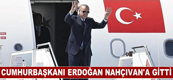 Cumhurbaşkanı Erdoğan Nahçıvan'a gitti