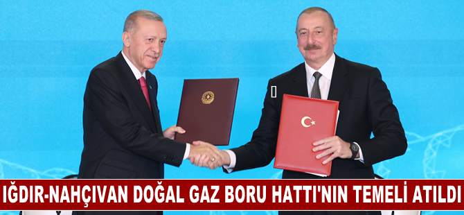 Iğdır-Nahçıvan Doğal Gaz Boru Hattı'nın temeli atıldı