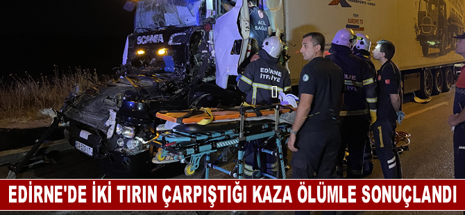 Edirne'de iki tırın çarpıştığı kazada 1 kişi öldü