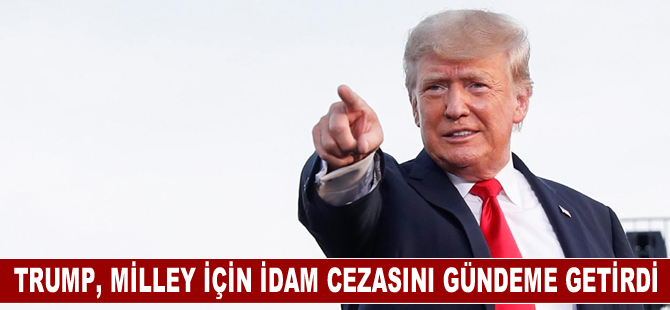 Trump, ABD Genelkurmay Başkanı Milley için idam cezasını gündeme getirdi