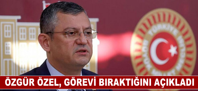 Özgür Özel, görevi bıraktığını açıkladı