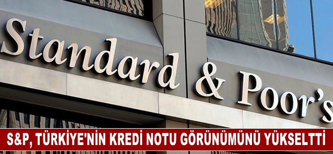 S&P, Türkiye'nin kredi notu görünümünü yükseltti