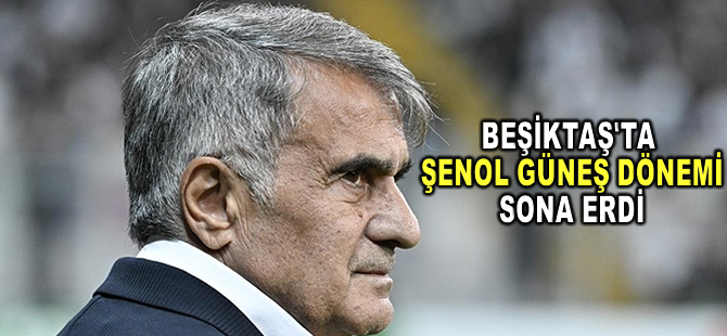 Beşiktaş'ta Şenol Güneş dönemi sona erdi