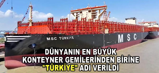 Dünyanın en büyük konteyner gemilerinden birine "Türkiye" adı verildi