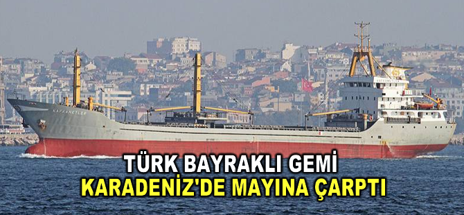 Türk bayraklı gemi Karadeniz'de mayına çarptı