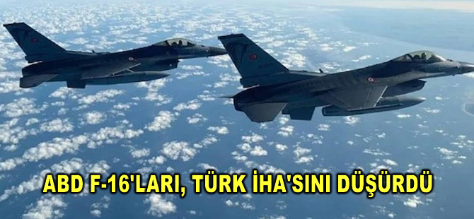 ABD F-16'ları, Türk İHA'sını düşürdü