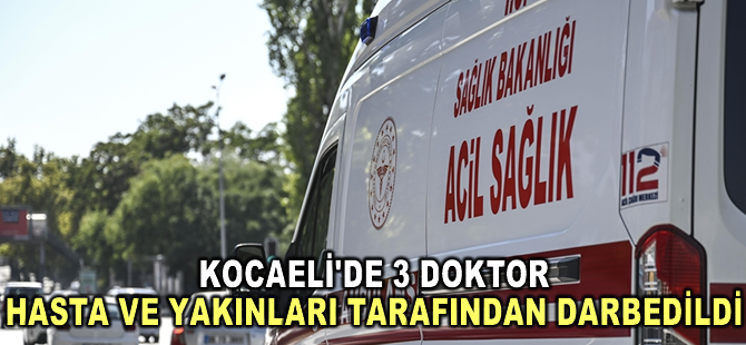 Kocaeli'de 3 doktor, hasta ve yakınları tarafından darbedildi