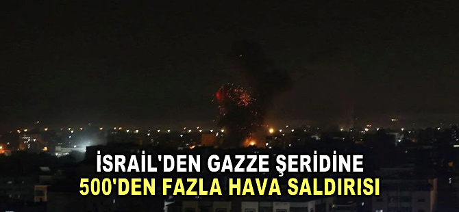 İsrail ordusu, gece boyu Gazze'ye 500'den fazla hava saldırısı düzenlediğini duyurdu