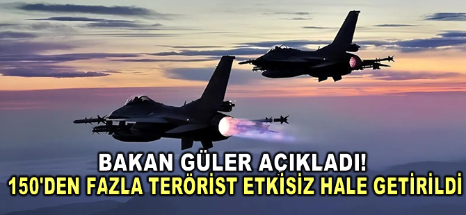 Bakan Güler açıkladı: 150'den fazla terörist etkisiz hale getirildi