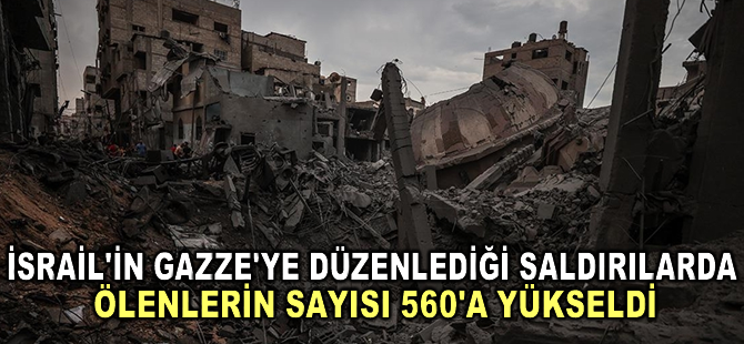 İsrail'in Gazze'ye düzenlediği saldırılarda ölenlerin sayısı 560'a yükseldi