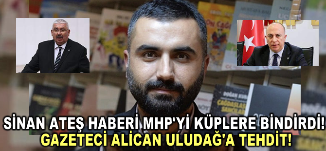 Sinan Ateş Haberi MHP'yi Küplere Bindirdi! Gazeteci Alican Uludağ'a Tehdit!