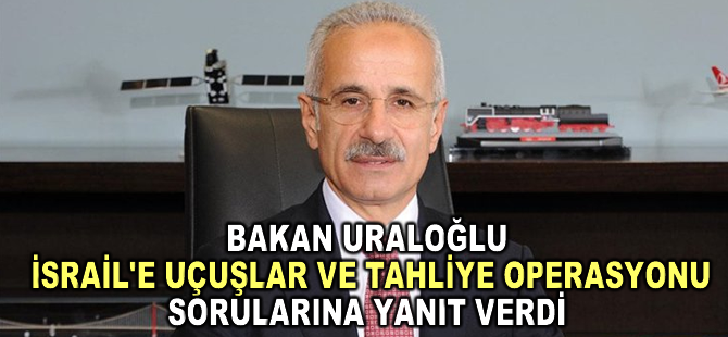 Bakan Uraloğlu'dan İsrail'e uçuşlar ve tahliye operasyonu sorularına yanıt