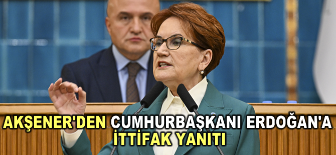 Akşener'den Cumhurbaşkanı Erdoğan'a ittifak yanıtı