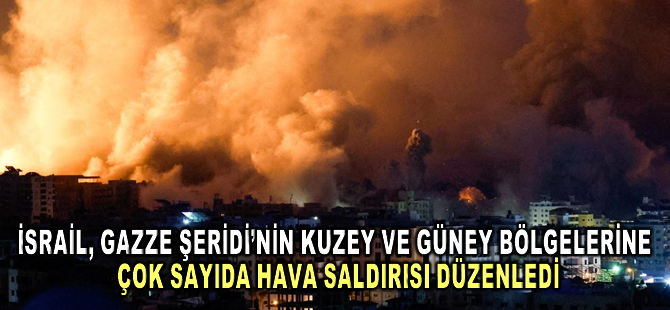 İsrail, Gazze Şeridi'nin kuzey ve güney bölgelerine çok sayıda hava saldırısı düzenledi