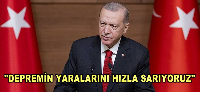 "Depremin yaralarını hızla sarıyoruz"