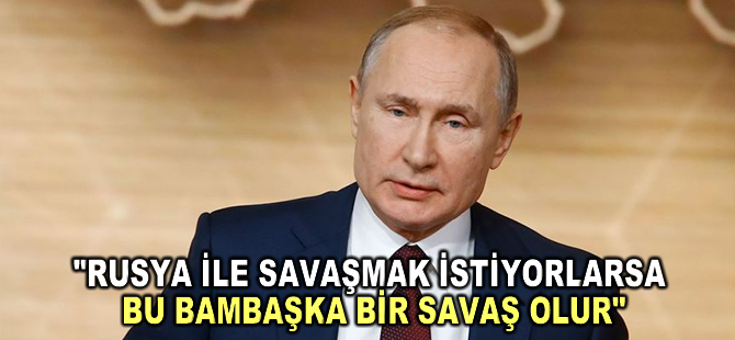 Putin: "Rusya ile savaşmak istiyorlarsa bu bambaşka bir savaş olur"