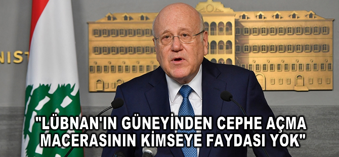 Lübnan Başbakanı: Lübnan'ın güneyinden cephe açma macerasının kimseye faydası yok