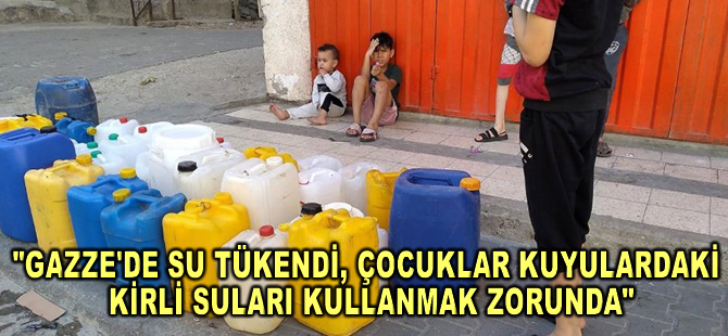 UNICEF: Gazze'de su tükendi, çocuklar kuyulardaki kirli suları kullanmak zorunda