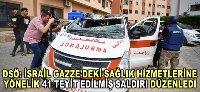 DSÖ: Gazze'deki sağlık hizmetlerine yönelik 41 teyit edilmiş saldırı düzenlendi