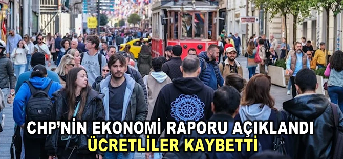 CHP’nin ekonomi raporu açıklandı: Ücretliler kaybetti