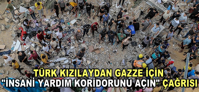 Türk Kızılaydan Gazze için "insani yardım koridorunu açın" çağrısı