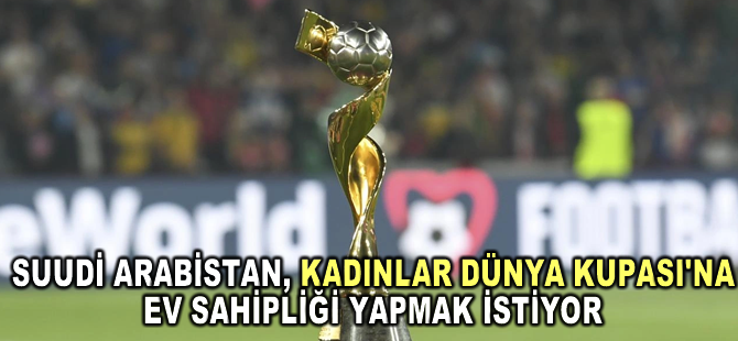 Suudi Arabistan, 2035 FIFA Kadınlar Dünya Kupası'na ev sahipliği yapmak istiyor