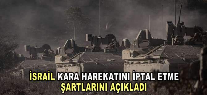 İsrail kara harekatını iptal etme şartlarını açıkladı