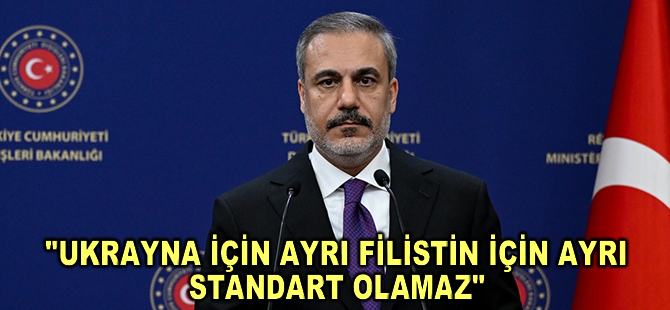 Dışişleri Bakanı Fidan: Ukrayna için ayrı Filistin için ayrı standart olamaz