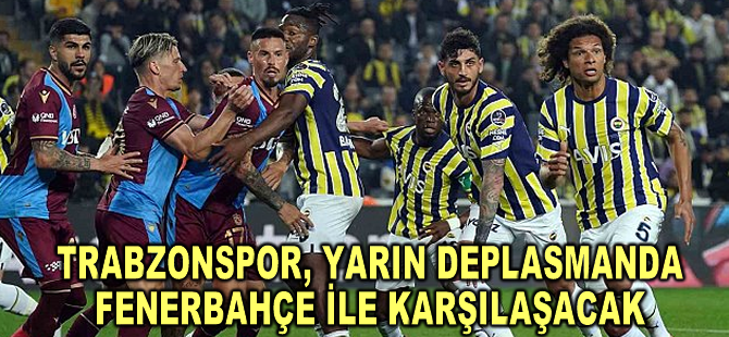 Trabzonspor, yarın deplasmanda Fenerbahçe ile karşılaşacak