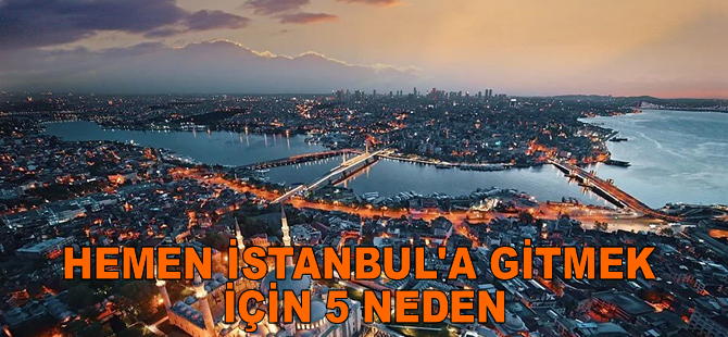 Hemen İstanbul’a Gitmek için 5 Neden