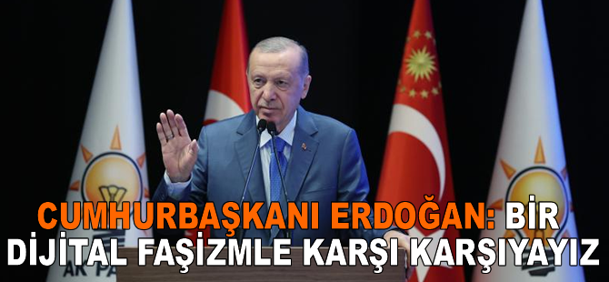 Cumhurbaşkanı Erdoğan: Bir dijital faşizmle karşı karşıyayız