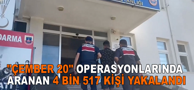 "Çember 20" operasyonlarında aranan 4 bin 517 kişi yakalandı