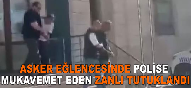 Asker eğlencesinde polise mukavemet eden zanlı tutuklandı