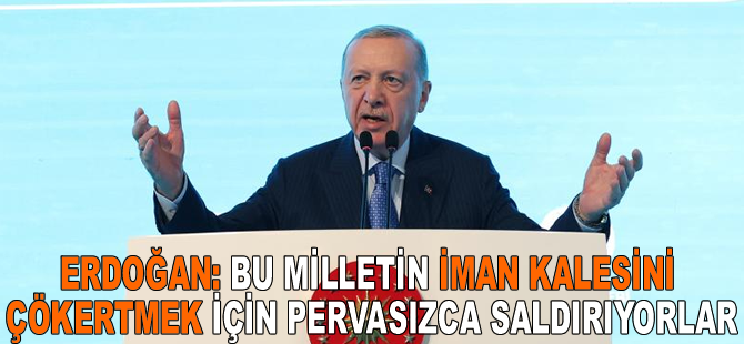 Cumhurbaşkanı Erdoğan: Bu milletin iman kalesini çökertmek için pervasızca saldırıyorlar