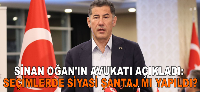 Sinan Oğan’ın avukatı açıkladı: Seçimlerde siyasi şantaj mı yapıldı?