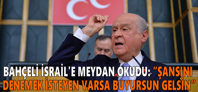 Bahçeli İsrail'e meydan okudu: “Şansını denemek isteyen varsa buyursun gelsin”