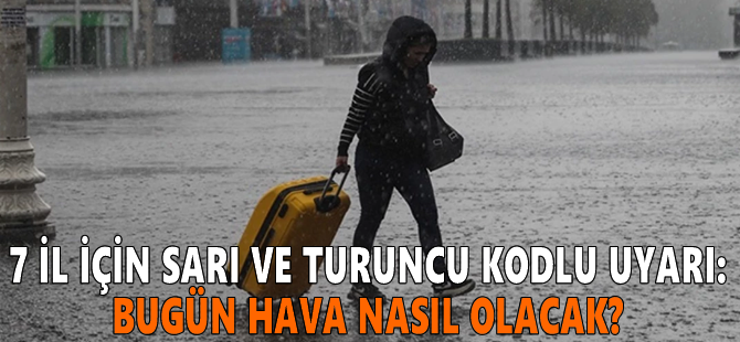 7 il için sarı ve turuncu kodlu uyarı: Bugün hava nasıl olacak?