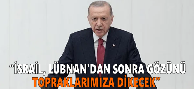 Cumhurbaşkanı Erdoğan: İsrail, Lübnan'dan sonra gözünü topraklarımıza dikecek