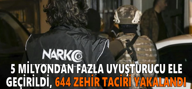 5 milyondan fazla uyuşturucu ele geçirildi, 644 zehir taciri yakalandı