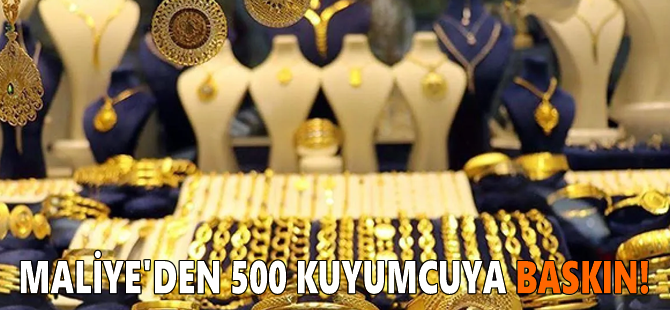 Maliye'den 500 kuyumcuya baskın!