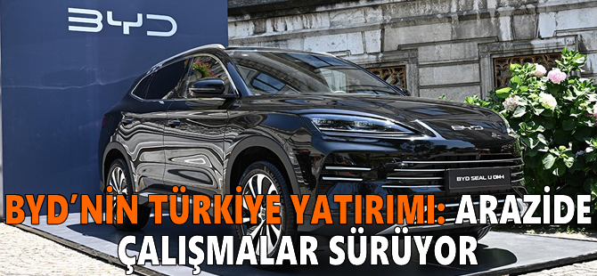 BYD’nin Türkiye yatırımı: Arazide çalışmalar sürüyor