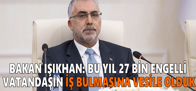 Bakan Işıkhan: Bu yıl 27 bin engelli vatandaşın iş bulmasına vesile olduk