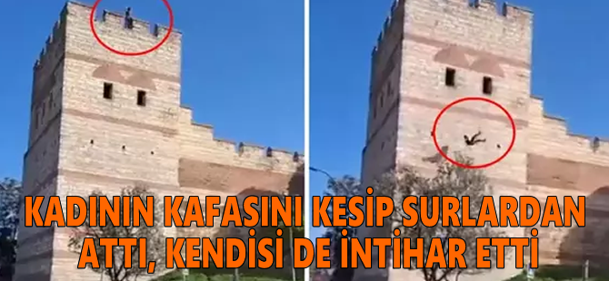 Kadının kafasını kesip surlardan attı, kendisi de intihar etti!