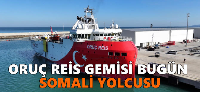 Oruç Reis Gemisi bugün Somali yolcusu