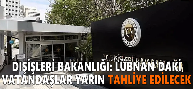 Dışişleri Bakanlığı: Lübnan'daki vatandaşlar yarın tahliye edilecek