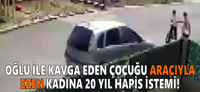 Oğlu ile kavga eden çocuğu aracıyla ezen kadına 20 yıl hapis istemi!